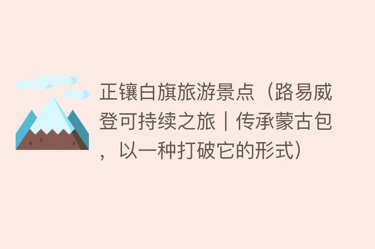 正镶白旗旅游景点（路易威登可持续之旅｜传承蒙古包，以一种打破它的形式）