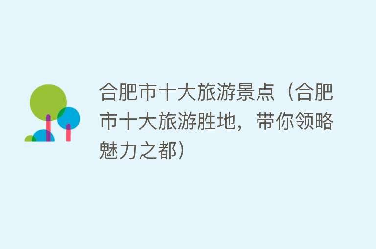 合肥市十大旅游景点（合肥市十大旅游胜地，带你领略魅力之都）