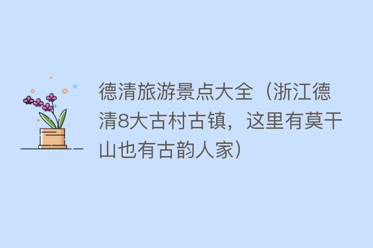 德清旅游景点大全（浙江德清8大古村古镇，这里有莫干山也有古韵人家）