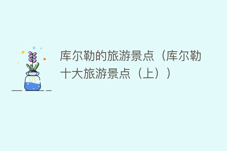 库尔勒的旅游景点（库尔勒十大旅游景点（上））