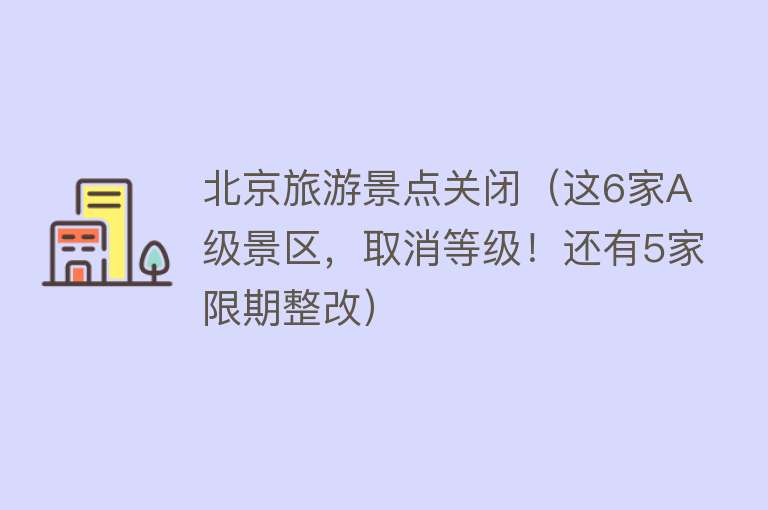 北京旅游景点关闭（这6家A级景区，取消等级！还有5家限期整改）
