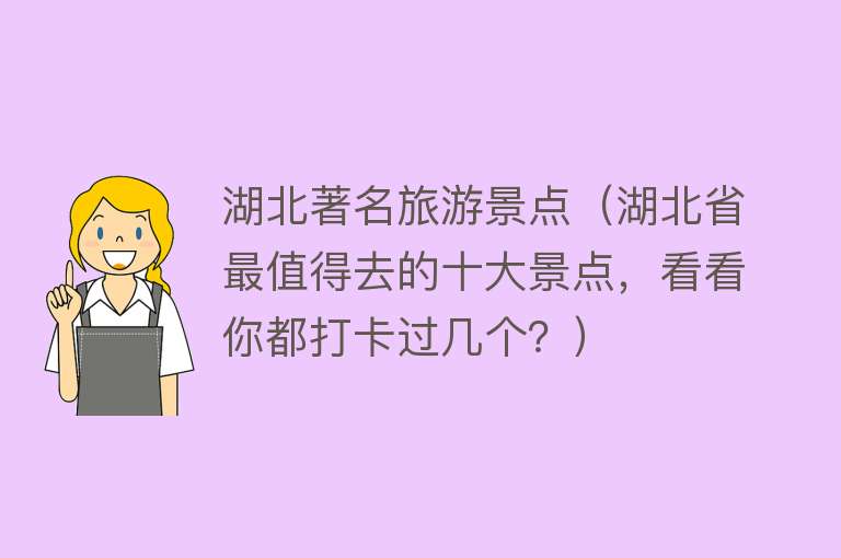 湖北著名旅游景点（湖北省最值得去的十大景点，看看你都打卡过几个？）