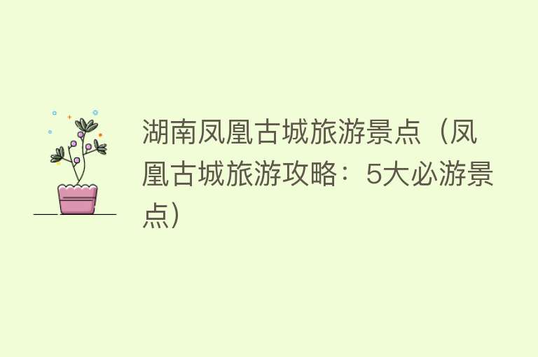 湖南凤凰古城旅游景点（凤凰古城旅游攻略：5大必游景点）