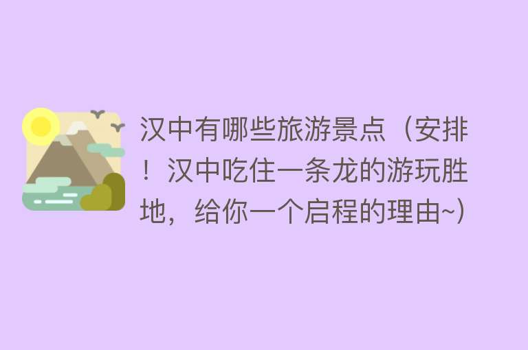 汉中有哪些旅游景点（安排！汉中吃住一条龙的游玩胜地，给你一个启程的理由~）