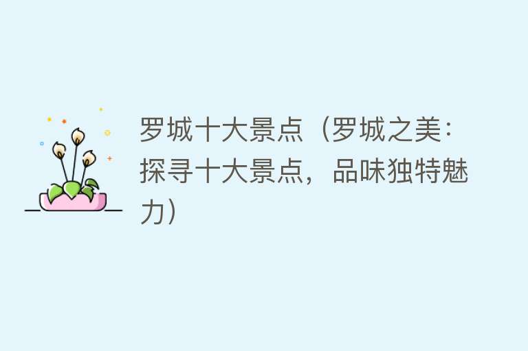 罗城十大景点（罗城之美：探寻十大景点，品味独特魅力）