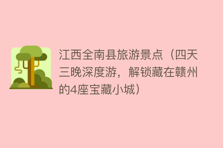 江西全南县旅游景点（四天三晚深度游，解锁藏在赣州的4座宝藏小城）