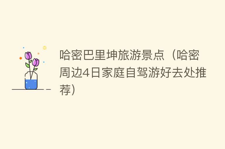 哈密巴里坤旅游景点（哈密周边4日家庭自驾游好去处推荐）