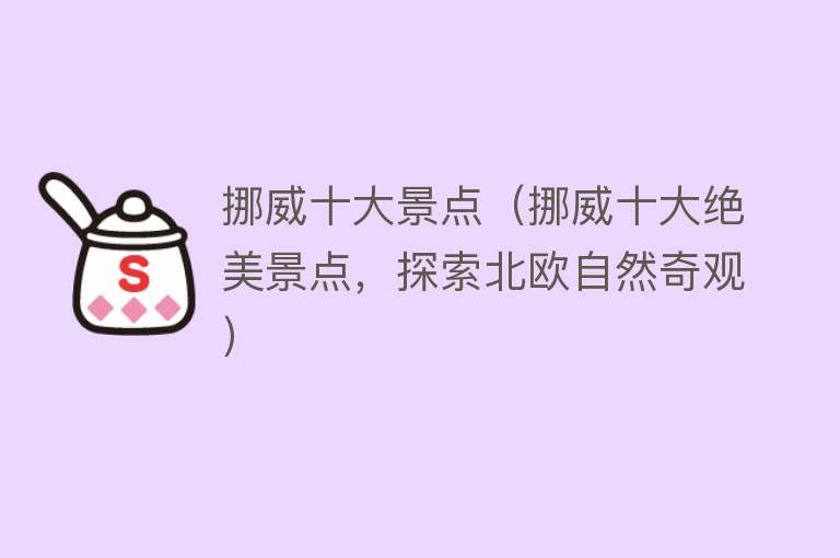 挪威十大景点（挪威十大绝美景点，探索北欧自然奇观）