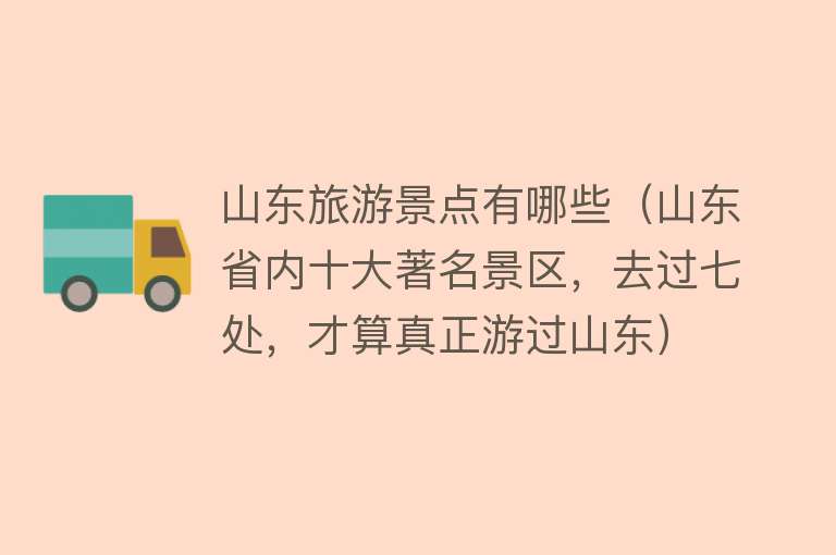 山东旅游景点有哪些（山东省内十大著名景区，去过七处，才算真正游过山东）