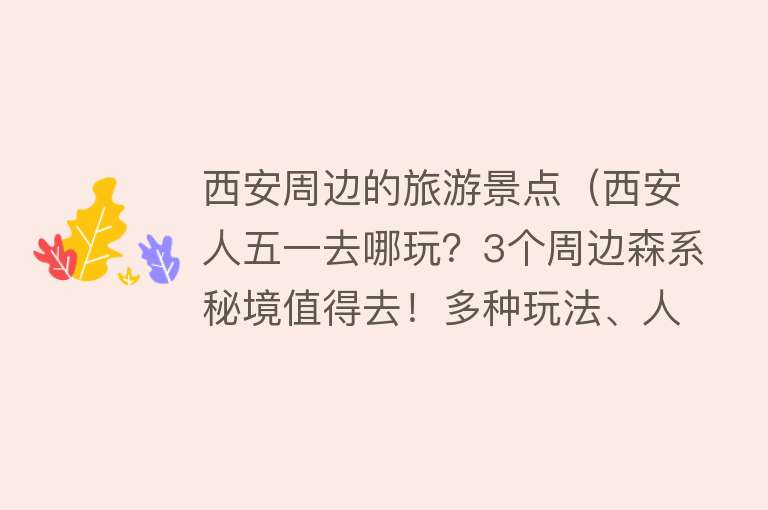 西安周边的旅游景点（西安人五一去哪玩？3个周边森系秘境值得去！多种玩法、人少景美）