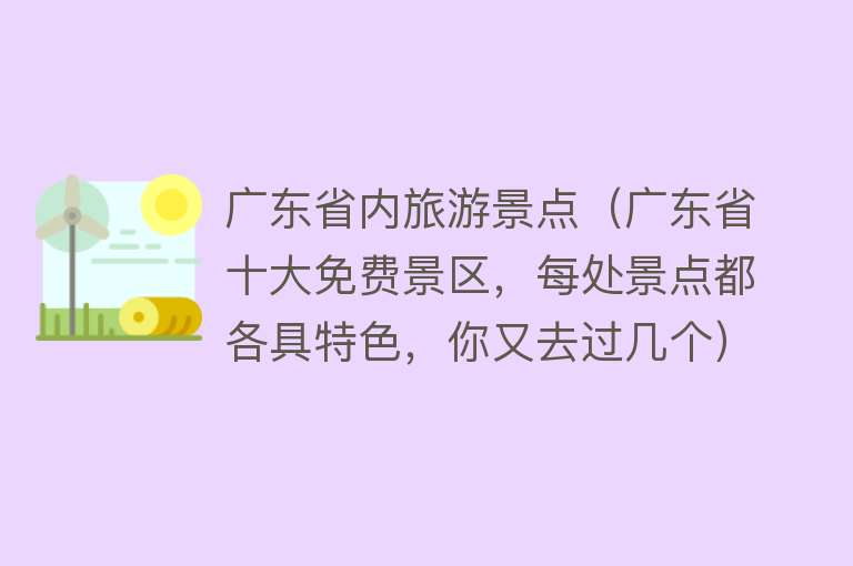 广东省内旅游景点（广东省十大免费景区，每处景点都各具特色，你又去过几个）