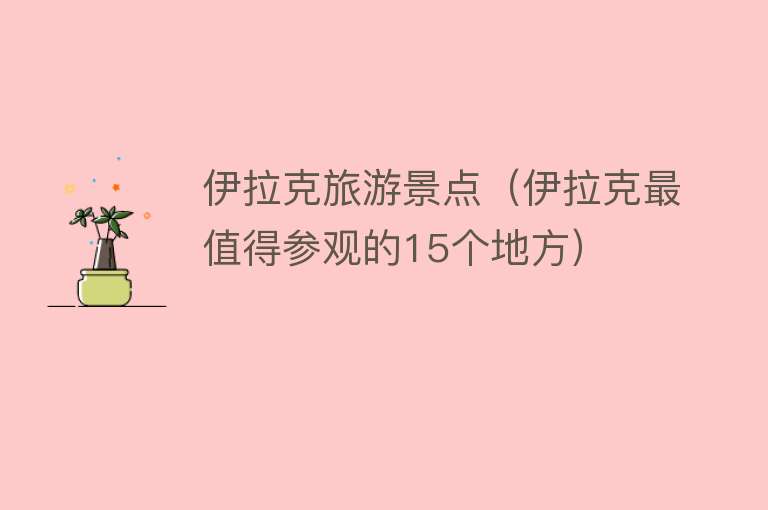 伊拉克旅游景点（伊拉克最值得参观的15个地方）