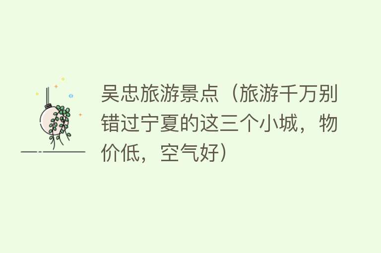 吴忠旅游景点（旅游千万别错过宁夏的这三个小城，物价低，空气好）