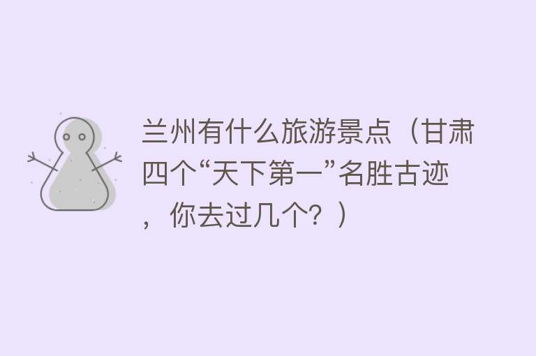 兰州有什么旅游景点（甘肃四个“天下第一”名胜古迹，你去过几个？）