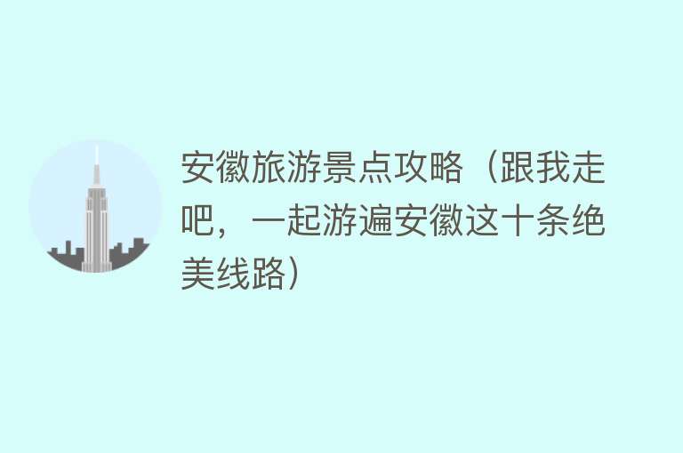 安徽旅游景点攻略（跟我走吧，一起游遍安徽这十条绝美线路）