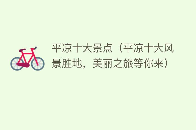 平凉十大景点（平凉十大风景胜地，美丽之旅等你来）