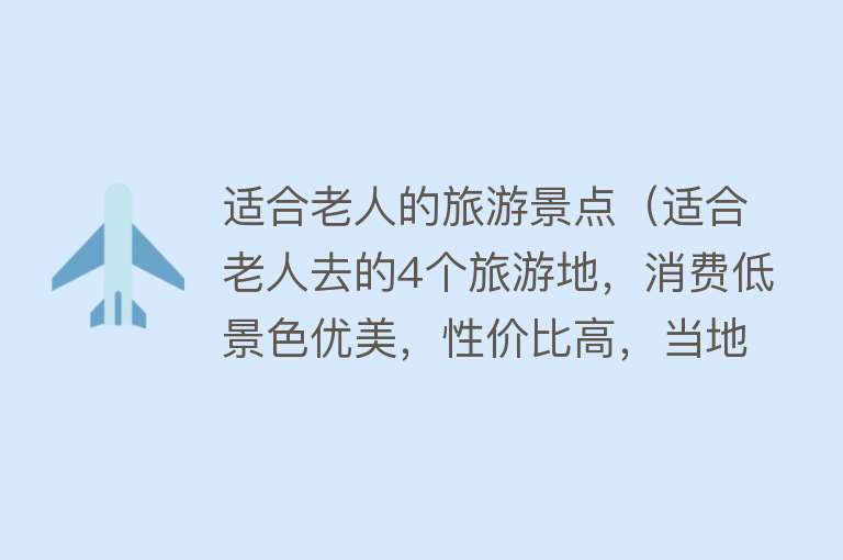 适合老人的旅游景点（适合老人去的4个旅游地，消费低景色优美，性价比高，当地人好客）
