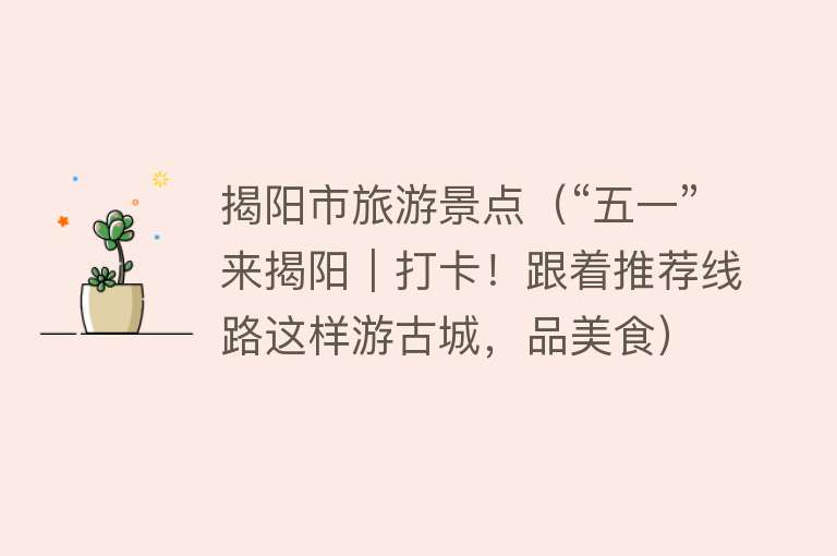 揭阳市旅游景点（“五一”来揭阳｜打卡！跟着推荐线路这样游古城，品美食）