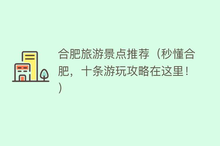 合肥旅游景点推荐（秒懂合肥，十条游玩攻略在这里！）