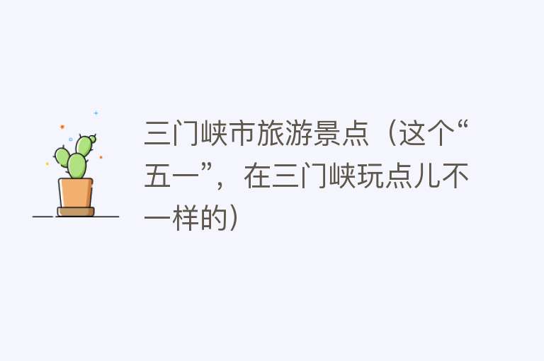 三门峡市旅游景点（这个“五一”，在三门峡玩点儿不一样的）
