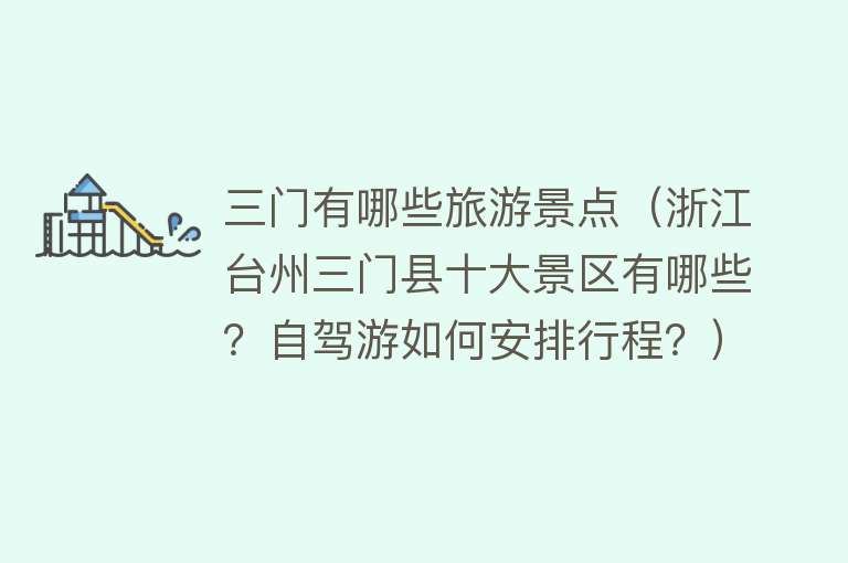 三门有哪些旅游景点（浙江台州三门县十大景区有哪些？自驾游如何安排行程？）