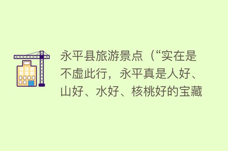 永平县旅游景点（“实在是不虚此行，永平真是人好、山好、水好、核桃好的宝藏胜地！”）
