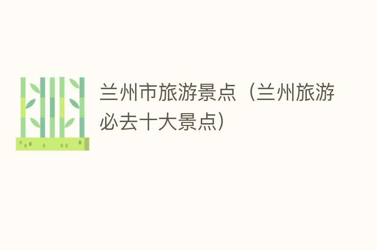 兰州市旅游景点（兰州旅游必去十大景点）