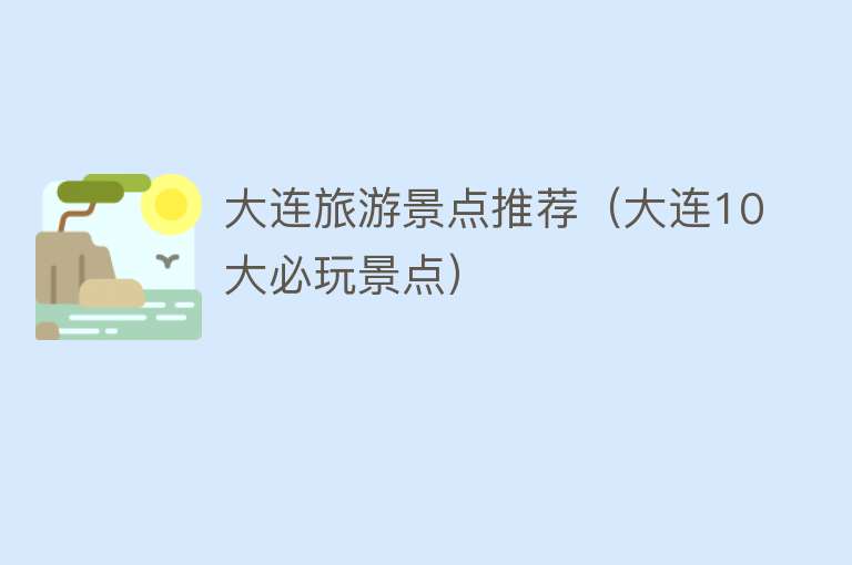 大连旅游景点推荐（大连10大必玩景点）