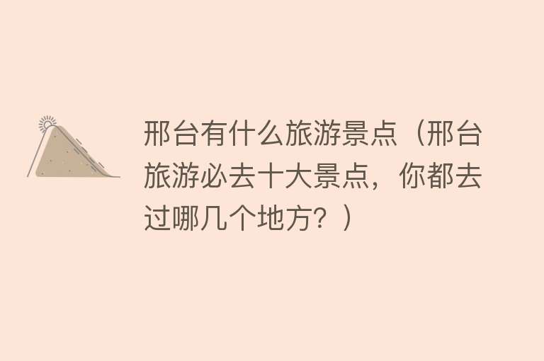 邢台有什么旅游景点（邢台旅游必去十大景点，你都去过哪几个地方？）