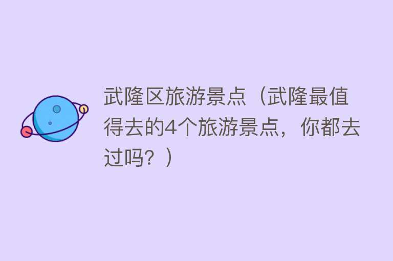 武隆区旅游景点（武隆最值得去的4个旅游景点，你都去过吗？）