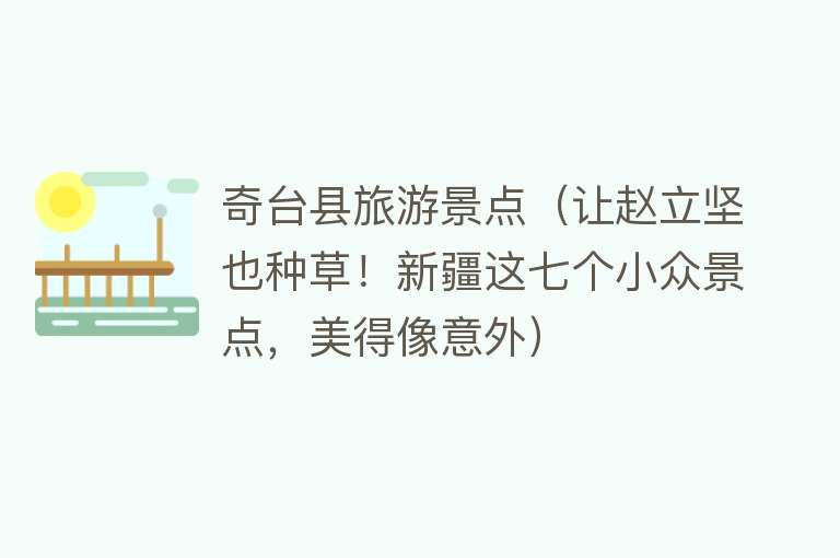 奇台县旅游景点（让赵立坚也种草！新疆这七个小众景点，美得像意外）