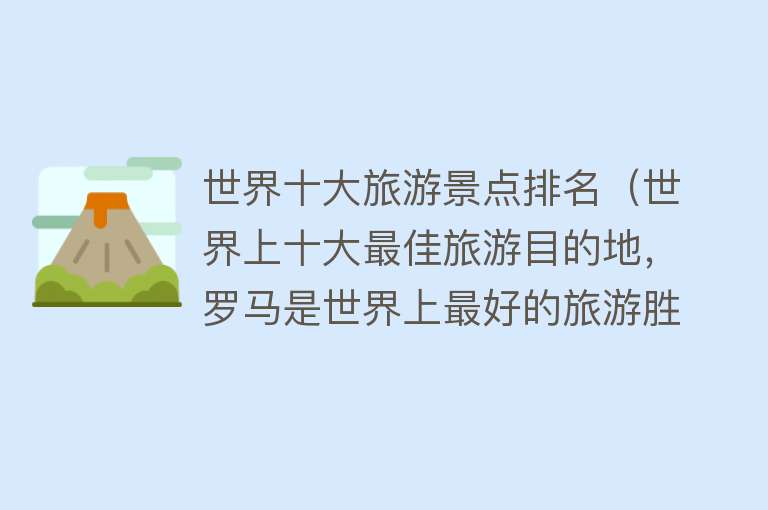 世界十大旅游景点排名（世界上十大最佳旅游目的地，罗马是世界上最好的旅游胜地之一）