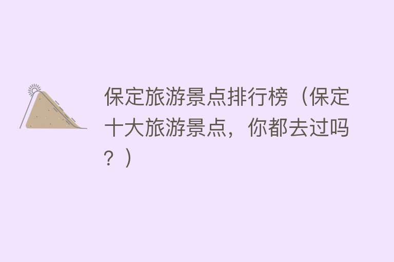 保定旅游景点排行榜（保定十大旅游景点，你都去过吗？）