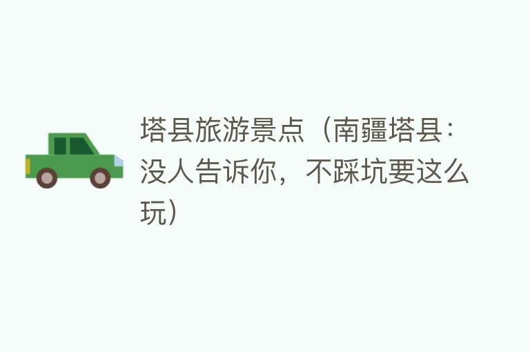 塔县旅游景点（南疆塔县：没人告诉你，不踩坑要这么玩）