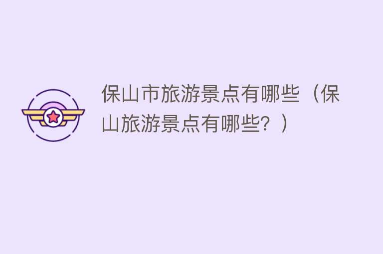 保山市旅游景点有哪些（保山旅游景点有哪些？）