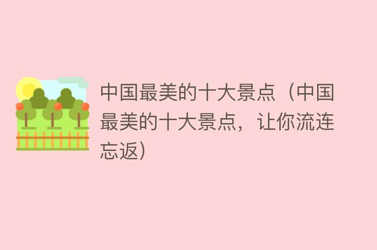 中国最美的十大景点（中国最美的十大景点，让你流连忘返）