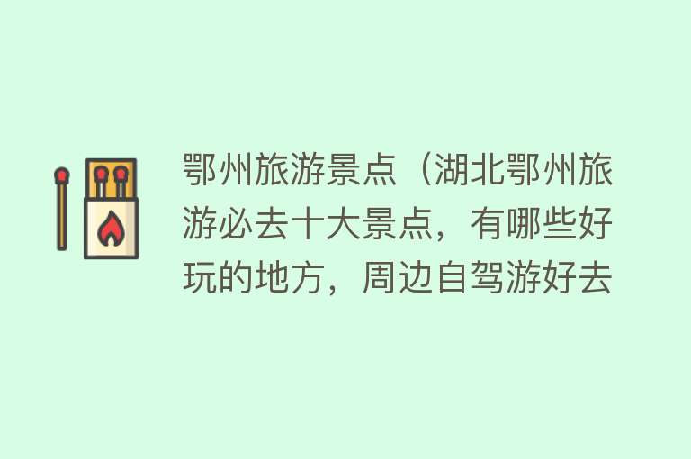 鄂州旅游景点（湖北鄂州旅游必去十大景点，有哪些好玩的地方，周边自驾游好去处）