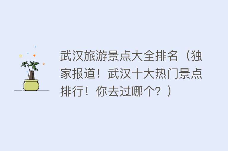 武汉旅游景点大全排名（独家报道！武汉十大热门景点排行！你去过哪个？）