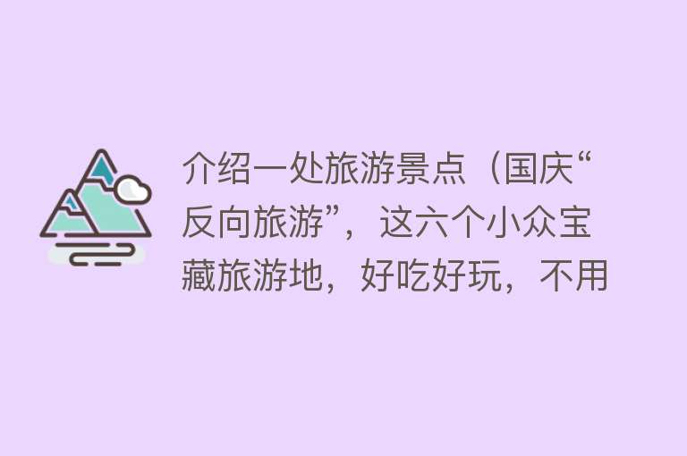 介绍一处旅游景点（国庆“反向旅游”，这六个小众宝藏旅游地，好吃好玩，不用人挤人）