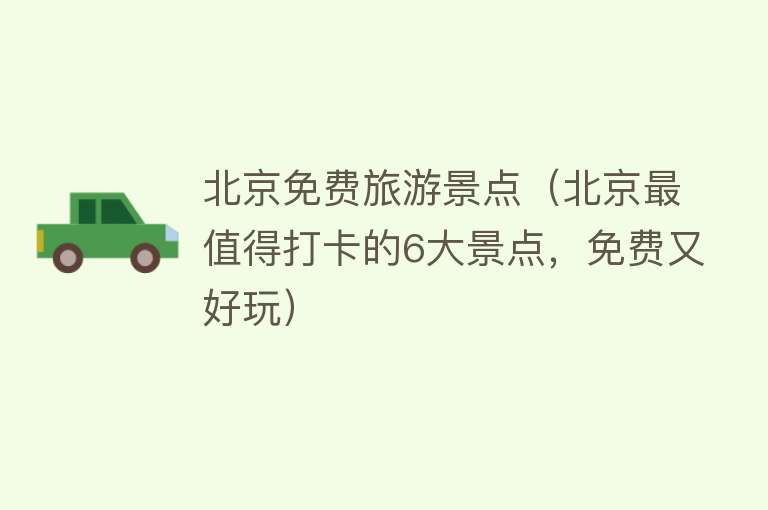 北京免费旅游景点（北京最值得打卡的6大景点，免费又好玩）