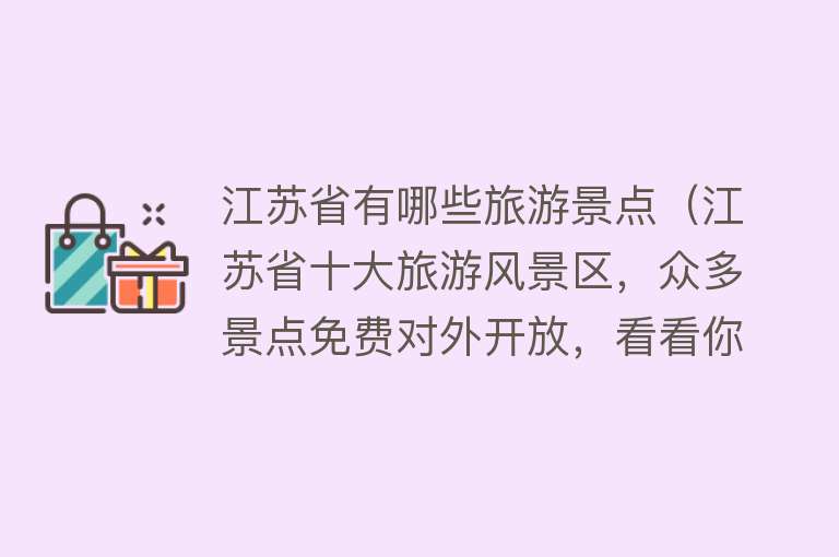 江苏省有哪些旅游景点（江苏省十大旅游风景区，众多景点免费对外开放，看看你都到过几处）