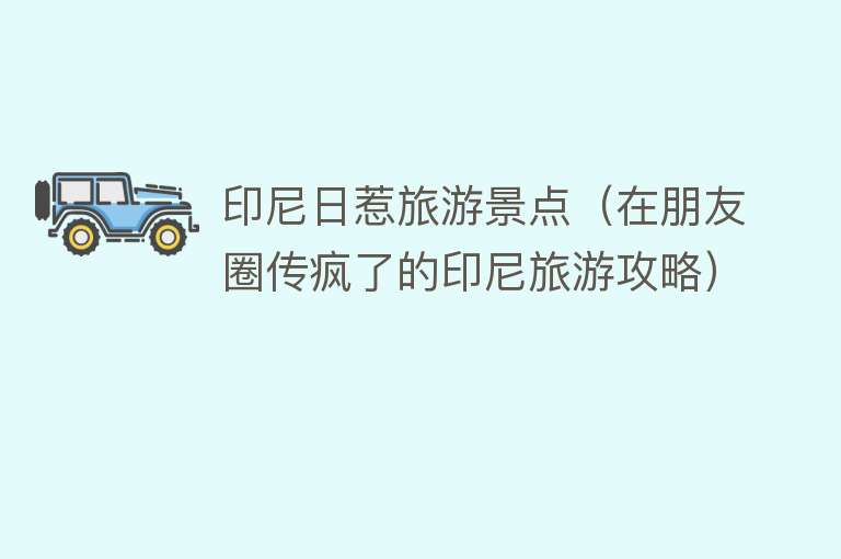 印尼日惹旅游景点（在朋友圈传疯了的印尼旅游攻略）