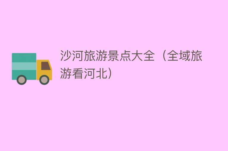沙河旅游景点大全（全域旅游看河北）