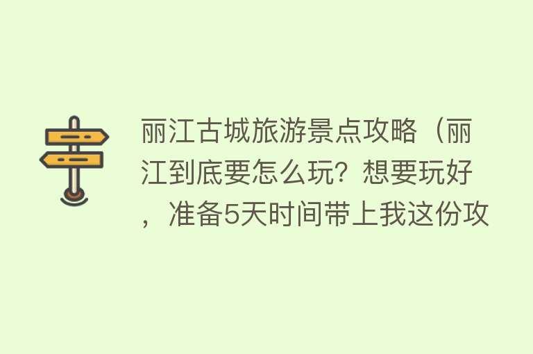 丽江古城旅游景点攻略（丽江到底要怎么玩？想要玩好，准备5天时间带上我这份攻略出发吧）