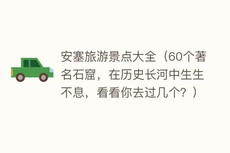 安塞旅游景点大全（60个著名石窟，在历史长河中生生不息，看看你去过几个？）