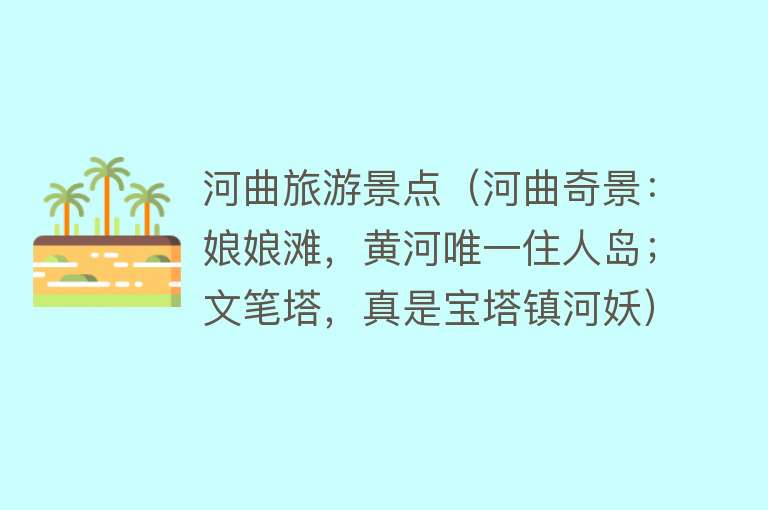 河曲旅游景点（河曲奇景：娘娘滩，黄河唯一住人岛；文笔塔，真是宝塔镇河妖）