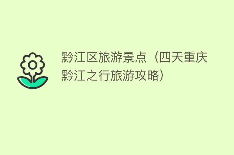黔江区旅游景点（四天重庆黔江之行旅游攻略）