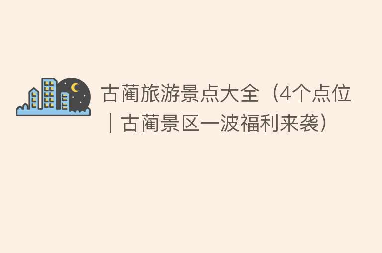 古蔺旅游景点大全（4个点位｜古蔺景区一波福利来袭）