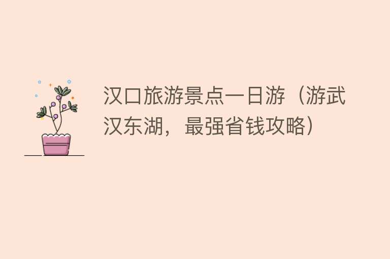 汉口旅游景点一日游（游武汉东湖，最强省钱攻略）