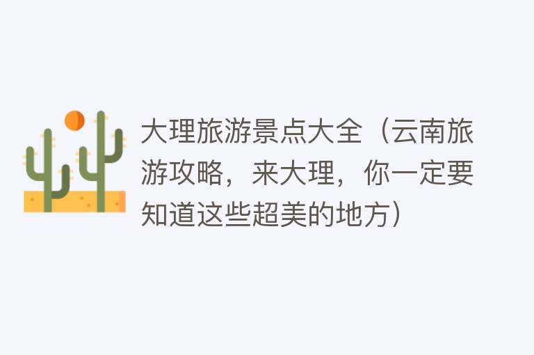 大理旅游景点大全（云南旅游攻略，来大理，你一定要知道这些超美的地方）